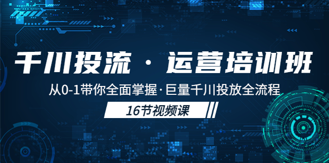 千川投流·运营培训班：从0-1带你全面掌握·巨量千川投放全流程！ - 严选资源大全 - 严选资源大全