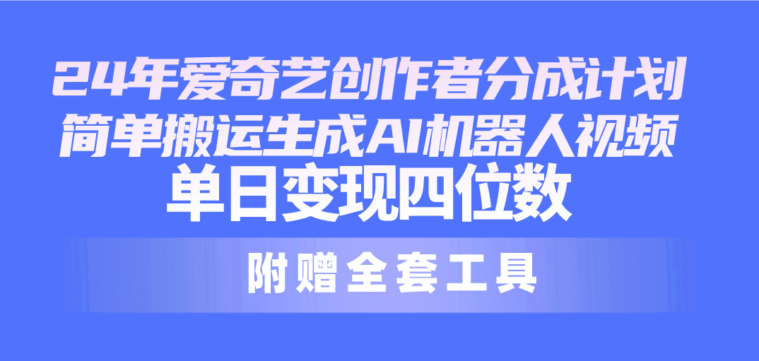 （10308期）24最新爱奇艺创作者分成计划，简单搬运生成AI机器人视频，单日变现四位数 - 严选资源大全 - 严选资源大全