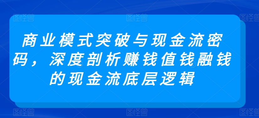 商业模式突破与现金流密码，深度剖析赚钱值钱融钱的现金流底层逻辑 - 严选资源大全 - 严选资源大全