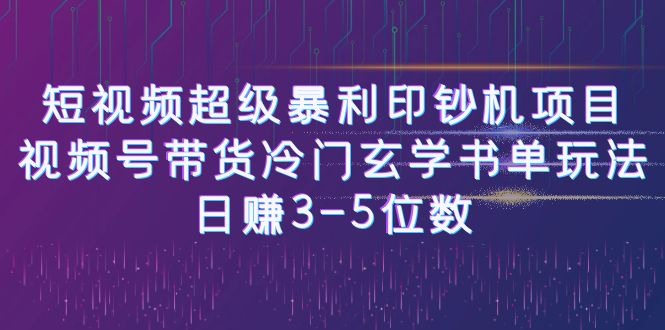 短视频超级暴利印钞机项目：视频号带货冷门玄学书单玩法，日赚3-5位数 - 严选资源大全 - 严选资源大全