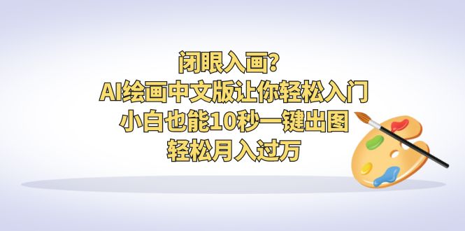 闭眼入画？AI绘画中文版让你轻松入门！小白也能10秒一键出图，轻松月入过万 - 严选资源大全 - 严选资源大全