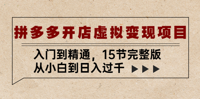 拼多多开店虚拟变现项目：入门到精通，从小白到日入过千（15节完整版） - 严选资源大全 - 严选资源大全