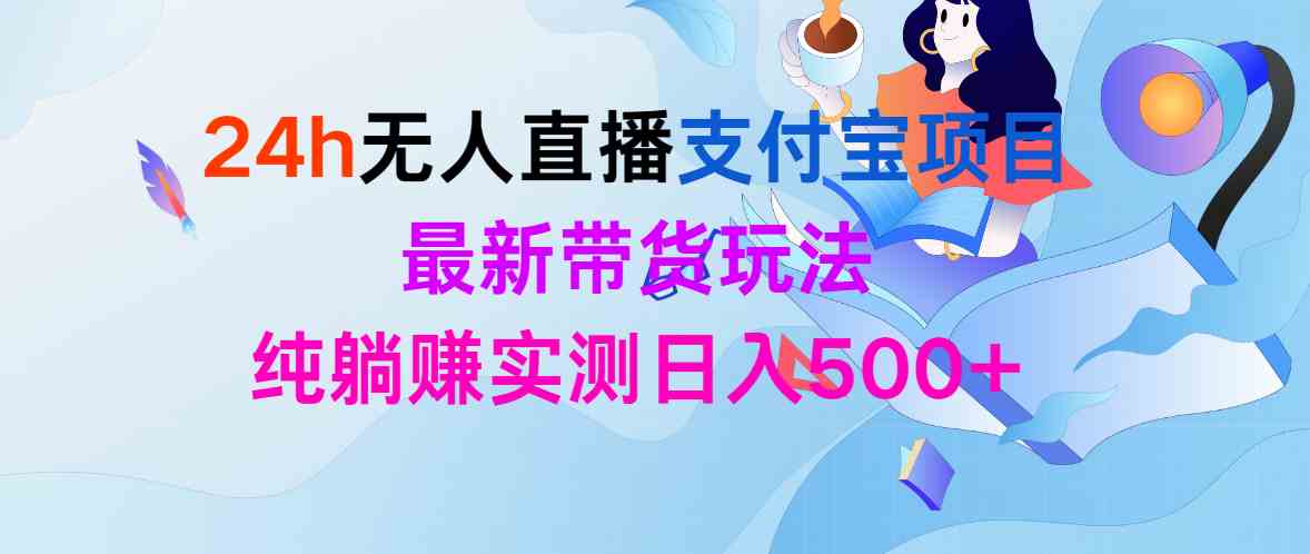 （9934期）24h无人直播支付宝项目，最新带货玩法，纯躺赚实测日入500+ - 严选资源大全 - 严选资源大全