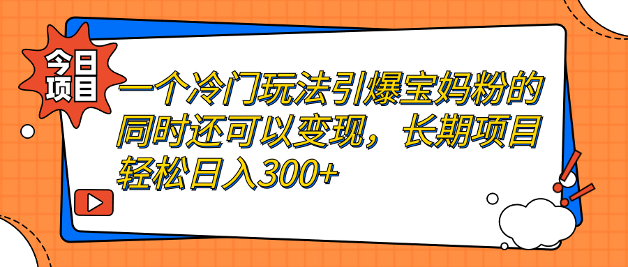 一个冷门玩法引爆宝妈粉的同时还可以变现，长期项目轻松日入300+ - 严选资源大全 - 严选资源大全