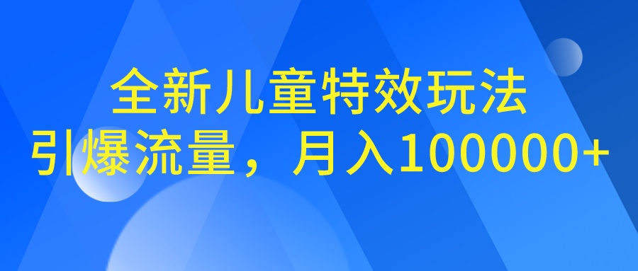 全新儿童特效玩法，引爆流量，月入100000+ - 严选资源大全 - 严选资源大全