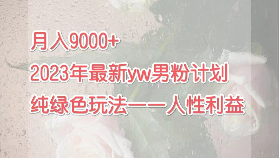 月入9000+2023年9月最新yw男粉计划绿色玩法——人性之利益 - 严选资源大全 - 严选资源大全