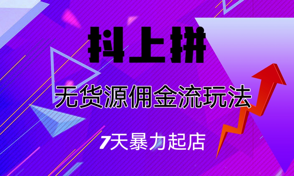 抖上拼无货源佣金流玩法，7天暴力起店，月入过万 - 严选资源大全 - 严选资源大全