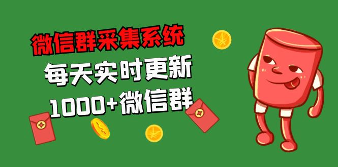 拓客引流必备-微信群采集系统，每天实时更新1000+微信群 - 严选资源大全 - 严选资源大全