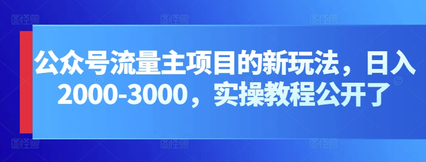 公众号流量主项目的新玩法，日入2000-3000，实操教程公开了 - 严选资源大全 - 严选资源大全