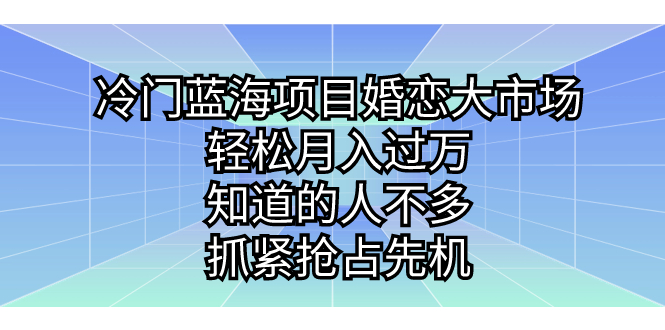 冷门蓝海项目婚恋大市场，轻松月入过万，知道的人不多，抓紧抢占先机。 - 严选资源大全 - 严选资源大全