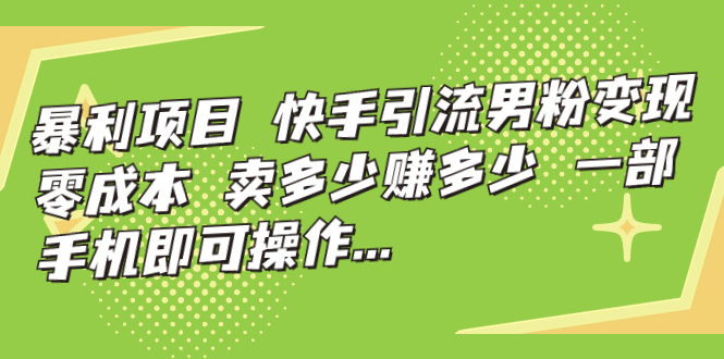 暴利项目，快手引流男粉变现，零成本，卖多少赚多少，一部手机即可操作… - 严选资源大全 - 严选资源大全