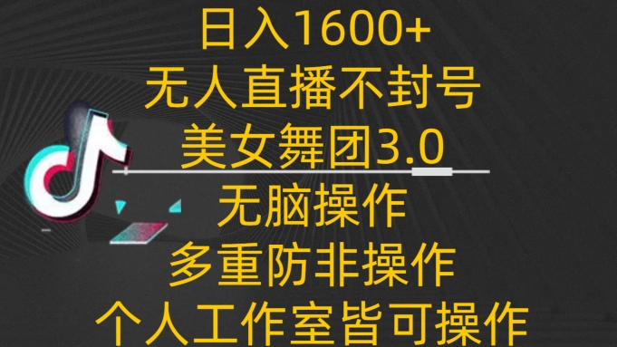 日入1600+，不封号无人直播美女舞团3.0，无脑操作多重防非操作，个人工作制皆可操作 - 严选资源大全 - 严选资源大全