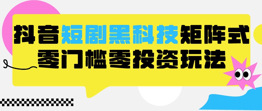 2024抖音短剧全新黑科技矩阵式玩法，保姆级实战教学，项目零门槛可分裂全自动养号 - 严选资源大全 - 严选资源大全