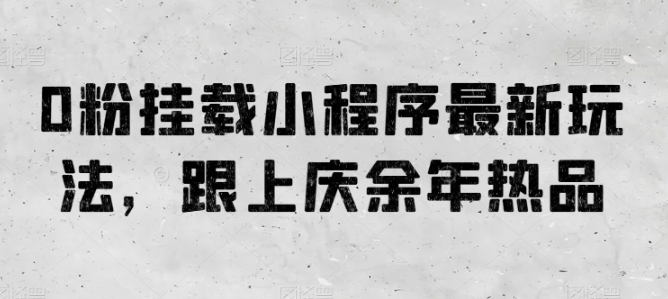 0粉挂载小程序最新玩法，跟上庆余年热品 - 严选资源大全 - 严选资源大全