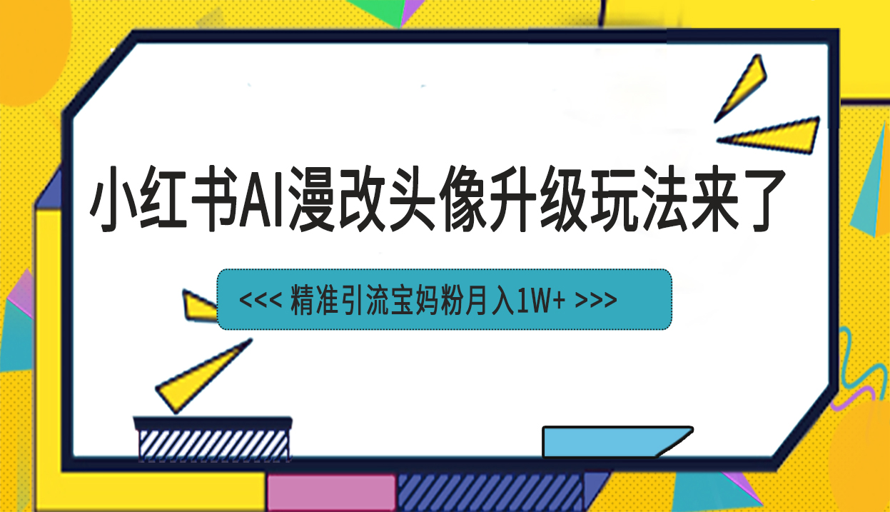 小红书最新AI漫改头像项目，精准引流宝妈粉，月入1w+ - 严选资源大全 - 严选资源大全