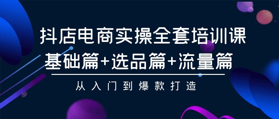 抖店电商实操全套培训课：基础篇+选品篇+流量篇，从入门到爆款打造 - 严选资源大全 - 严选资源大全