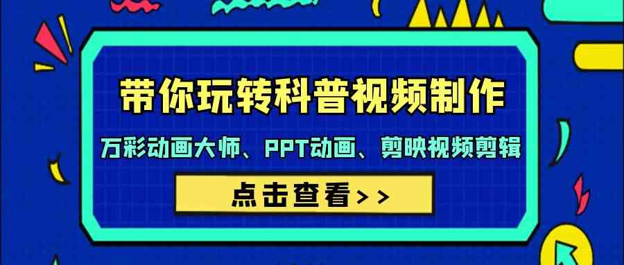 （9405期）带你玩转科普视频 制作：万彩动画大师、PPT动画、剪映视频剪辑（44节课） - 严选资源大全 - 严选资源大全