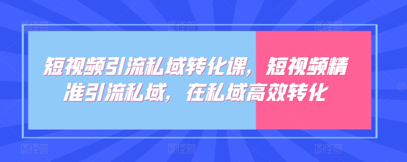 短视频引流私域转化课，短视频精准引流私域，在私域高效转化 - 严选资源大全 - 严选资源大全