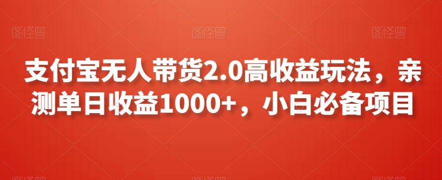 支付宝无人带货2.0高收益玩法，亲测单日收益1000+，小白必备项目【揭秘】 - 严选资源大全 - 严选资源大全