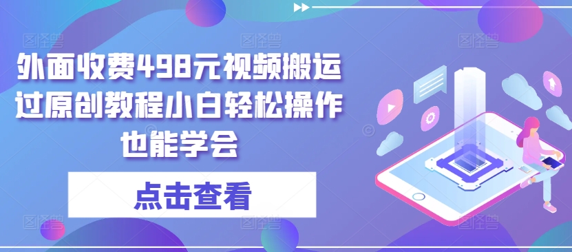 外面收费498元视频搬运过原创教程小白轻松操作也能学会 - 严选资源大全 - 严选资源大全