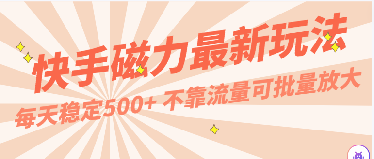 每天稳定500+，外面卖2980的快手磁力最新玩法，不靠流量可批量放大，手机电脑都可操作 - 严选资源大全 - 严选资源大全