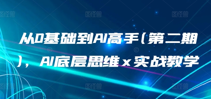 从0基础到AI高手(第二期)，AI底层思维 x 实战教学 - 严选资源大全 - 严选资源大全