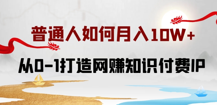 普通人如何打造知识付费IP月入10W+，从0-1打造网赚知识付费IP，小白喂饭级教程 - 严选资源大全 - 严选资源大全