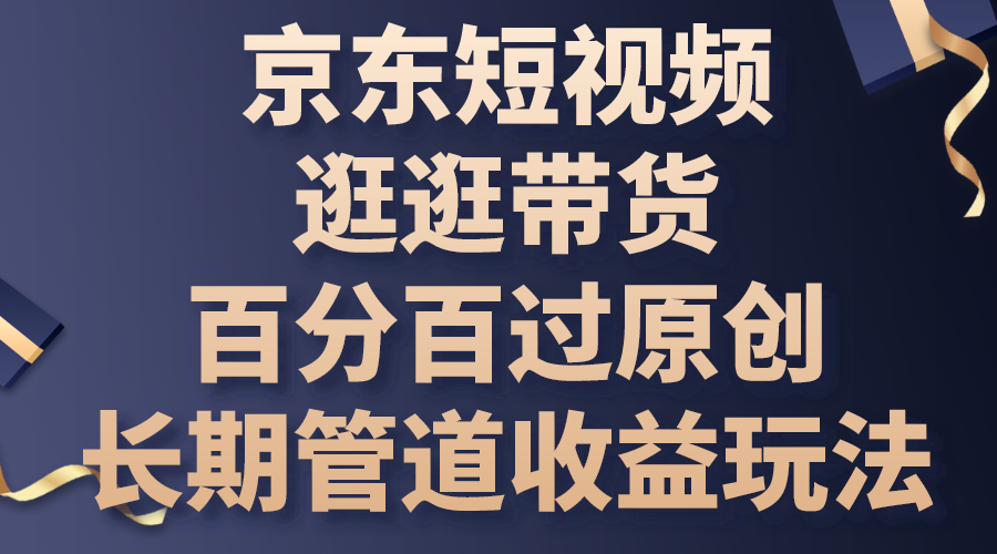 京东短视频逛逛带货，百分百过原创，长期管道收益玩法 - 严选资源大全 - 严选资源大全