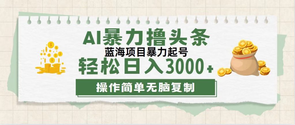 最新玩法AI暴力撸头条，零基础也可轻松日入3000+，当天起号，第二天见收益 - 严选资源大全 - 严选资源大全