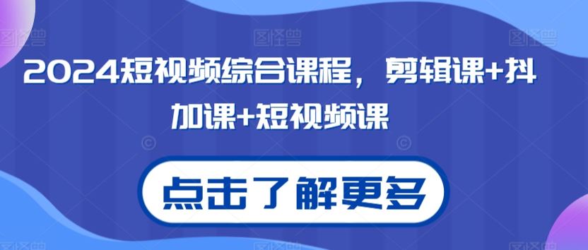 2024短视频综合课程，剪辑课+抖加课+短视频课 - 严选资源大全 - 严选资源大全