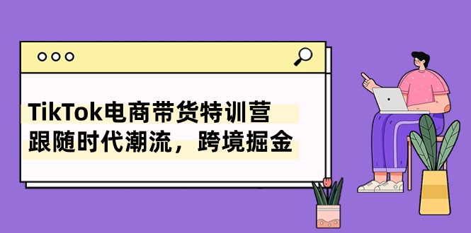 TikTok电商带货特训营，跟随时代潮流，跨境掘金（8节课） - 严选资源大全 - 严选资源大全