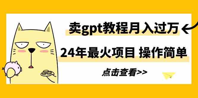 （9180期）24年最火项目，卖gpt教程月入过万，操作简单 - 严选资源大全 - 严选资源大全