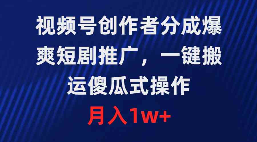 （9531期）视频号创作者分成，爆爽短剧推广，一键搬运，傻瓜式操作，月入1w+ - 严选资源大全 - 严选资源大全