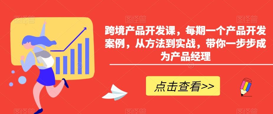 跨境产品开发课，每期一个产品开发案例，从方法到实战，带你一步步成为产品经理 - 严选资源大全 - 严选资源大全