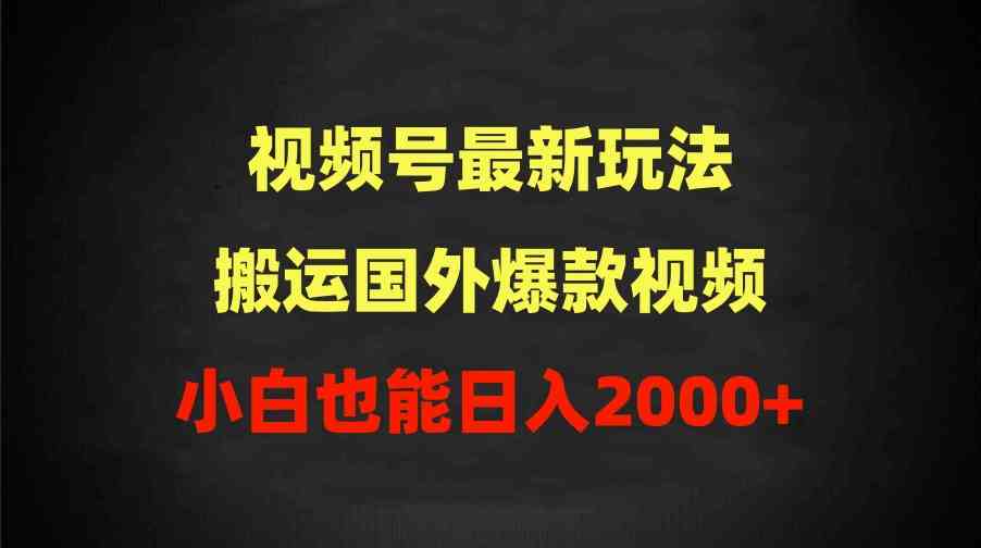 （9796期）2024视频号最新玩法，搬运国外爆款视频，100%过原创，小白也能日入2000+ - 严选资源大全 - 严选资源大全