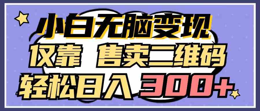 （9637期）小白无脑变现，仅靠售卖二维码，轻松日入300+ - 严选资源大全 - 严选资源大全