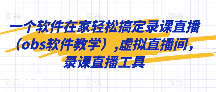 一个软件在家轻松搞定录课直播（obs软件教学）,虚拟直播间，录课直播工具 - 严选资源大全 - 严选资源大全