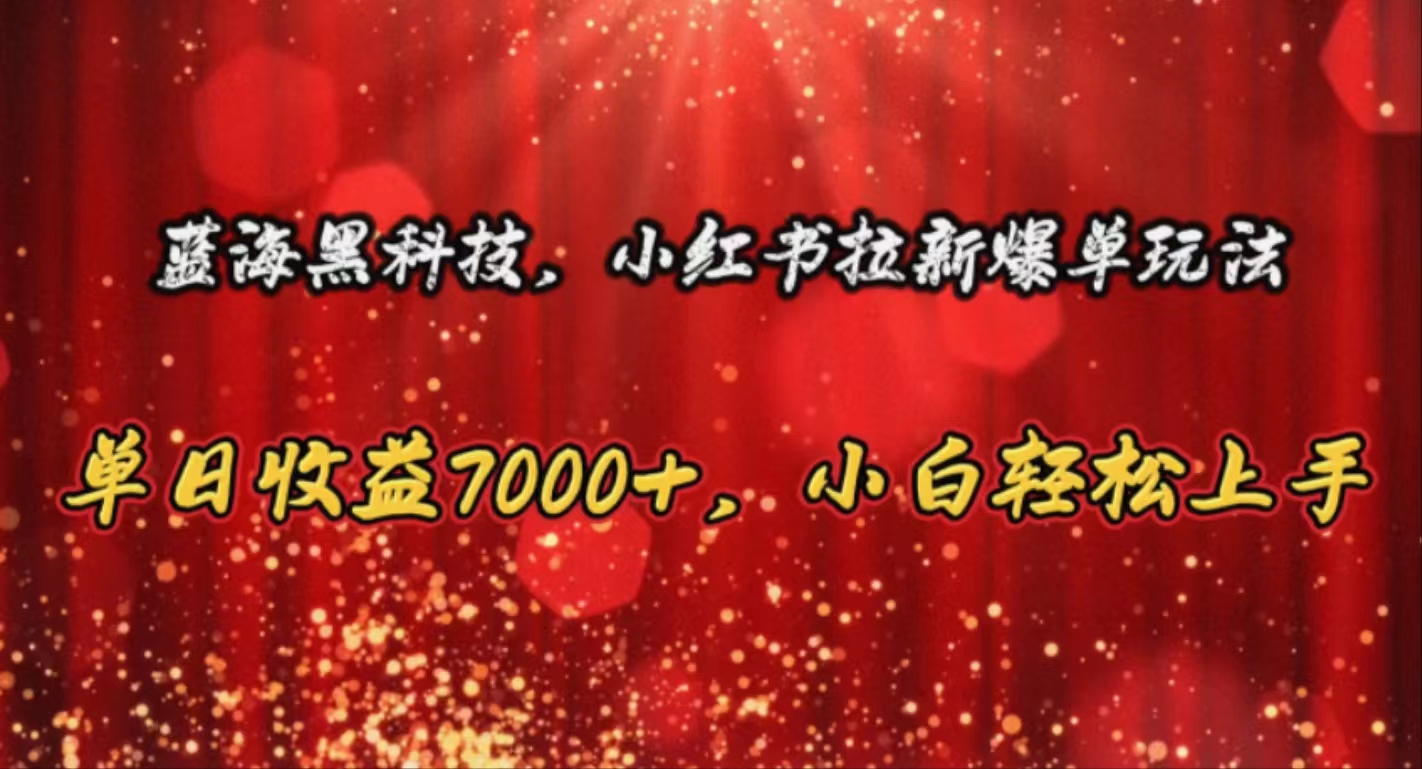 （10860期）蓝海黑科技，小红书拉新爆单玩法，单日收益7000+，小白轻松上手 - 严选资源大全 - 严选资源大全