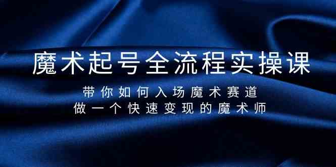 魔术起号全流程实操课，带你如何入场魔术赛道，做一个快速变现的魔术师 - 严选资源大全 - 严选资源大全