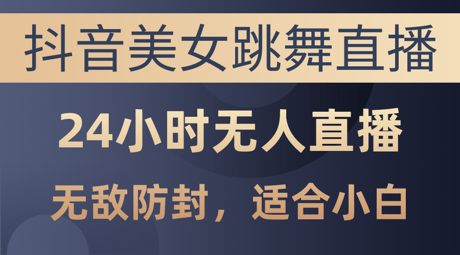 （10671期）抖音美女跳舞直播，日入3000+，24小时无人直播，无敌防封技术，小白最… - 严选资源大全 - 严选资源大全