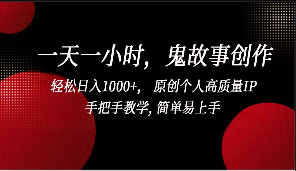 一天一小时鬼故事创作， 轻松日入1000+， 原创个人高质量IP，简单易上手 - 严选资源大全 - 严选资源大全