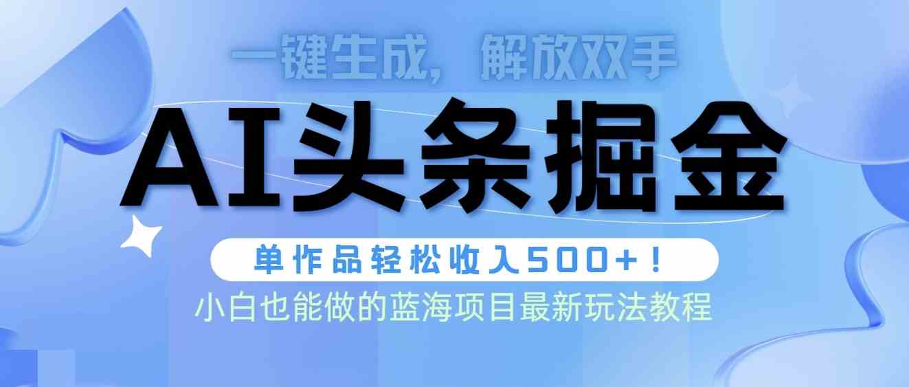 （9984期）头条AI掘金术最新玩法，全AI制作无需人工修稿，一键生成单篇文章收益500+ - 严选资源大全 - 严选资源大全