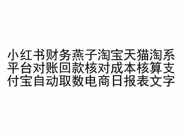 小红书财务燕子淘宝天猫淘系平台对账回款核对成本核算支付宝自动取数电商日报表 - 严选资源大全 - 严选资源大全