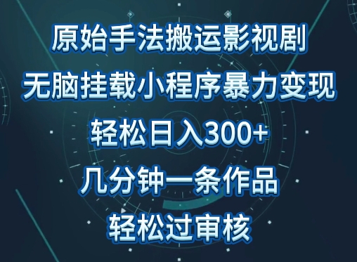 原始手法影视搬运，无脑搬运影视剧，单日收入300+，操作简单，几分钟生成一条视频，轻松过审核 - 严选资源大全 - 严选资源大全