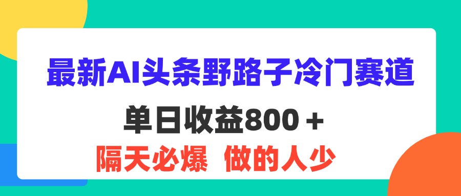 最新AI头条野路子冷门赛道，单日800＋ 隔天必爆，适合小白 - 严选资源大全 - 严选资源大全