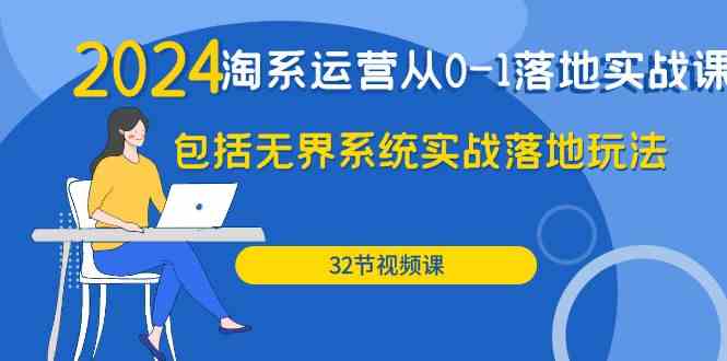 2024淘系运营从0-1落地实战课：包括无界系统实战落地玩法（32节） - 严选资源大全 - 严选资源大全