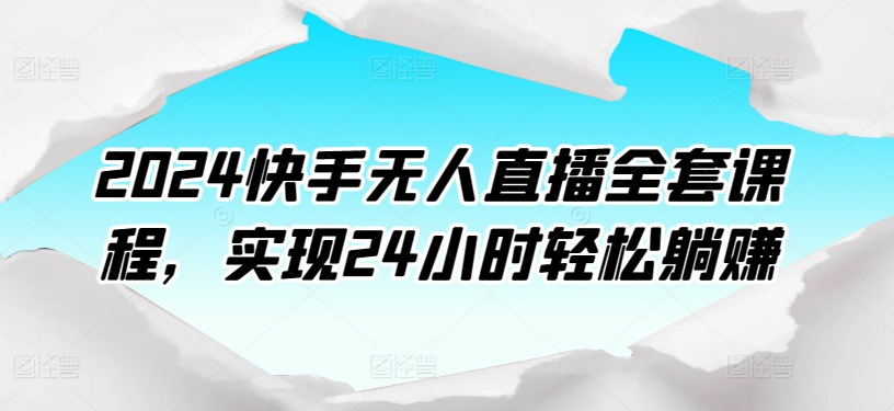 2024快手无人直播全套课程，实现24小时轻松躺赚 - 严选资源大全 - 严选资源大全