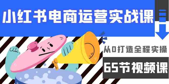 小红书电商运营实战课，​从0打造全程实操（63节视频课） - 严选资源大全 - 严选资源大全