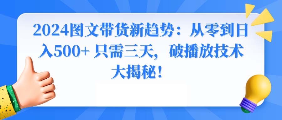 2024图文带货新趋势：从零到日入500+ 只需三天，破播放技术大揭秘！ - 严选资源大全 - 严选资源大全