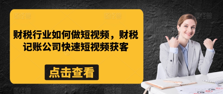 财税行业如何做短视频，财税记账公司快速短视频获客 - 严选资源大全 - 严选资源大全